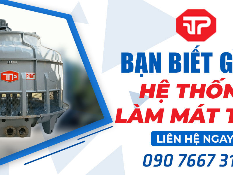 Bạn đã biết gì về hệ thống tháp làm mát TTP?